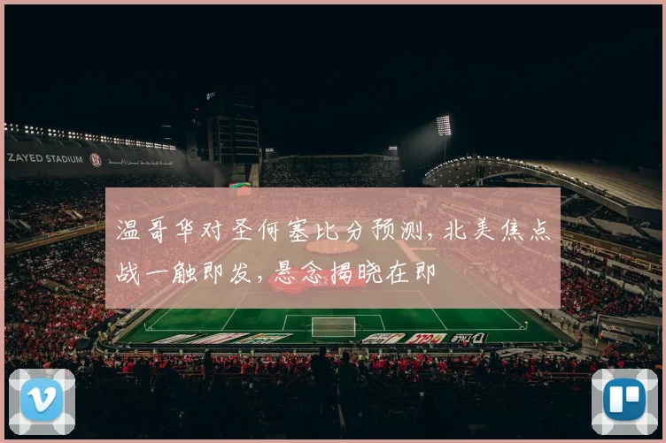 温哥华对圣何塞比分预测,北美焦点战一触即发,悬念揭晓在即