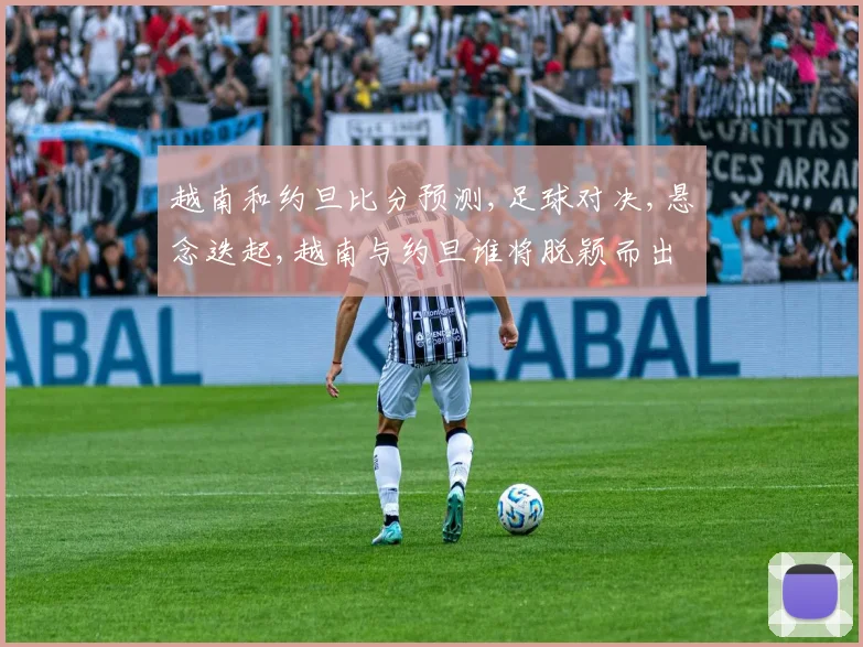 越南和约旦比分预测,足球对决,悬念迭起,越南与约旦谁将脱颖而出