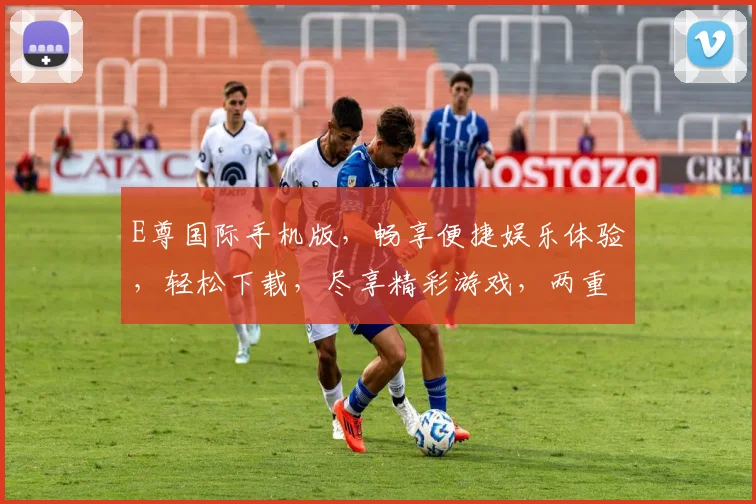 E尊国际手机版，畅享便捷娱乐体验，轻松下载，尽享精彩游戏，两重优惠等你来